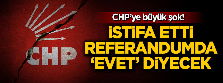 CHP'ye büyük şok! Partiden istifa etti 'evet' diyecek
