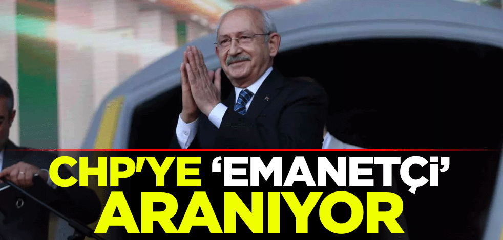 CHP'ye "emanetçi" aranıyor