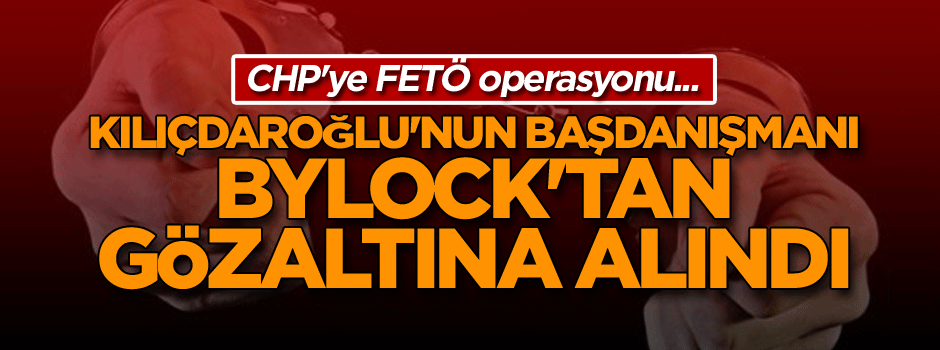 CHP'ye FETÖ operasyonu... Kılıçdaroğlu'nun başdanışmanı ByLock'tan gözaltına alındı