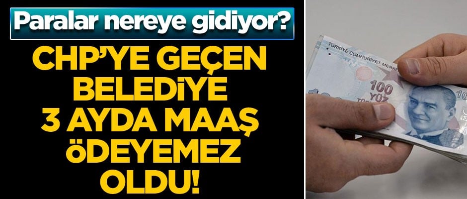 CHP’ye geçen belediye… 3 ayda maaş ödeyemez oldu! Paralar nereye gidiyor?