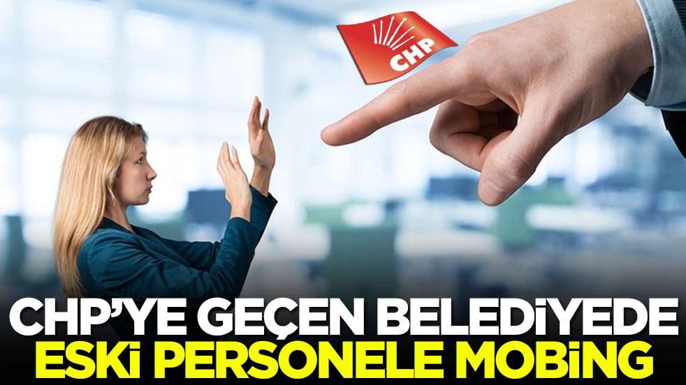CHP'ye geçen belediyede eski personele mobing