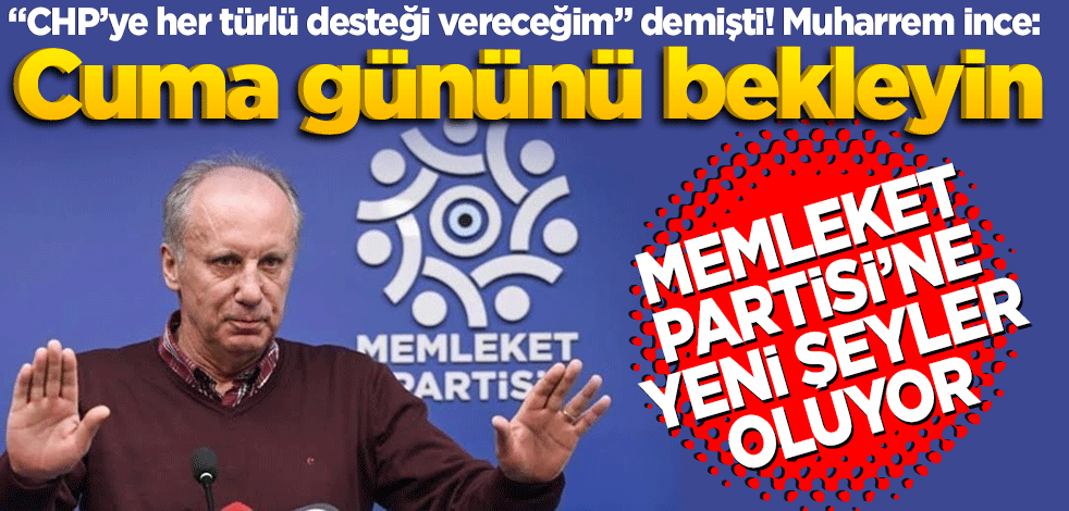 "CHP’ye her türlü desteği vereceğim" demişti! Muharrem İnce Cuma gününü bekleyin