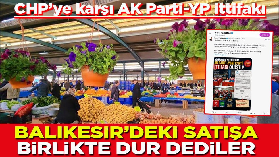 CHP’ye karşı AK Parti-YP ittifakı Balıkesir’deki satışa birlikte ‘dur’ dediler