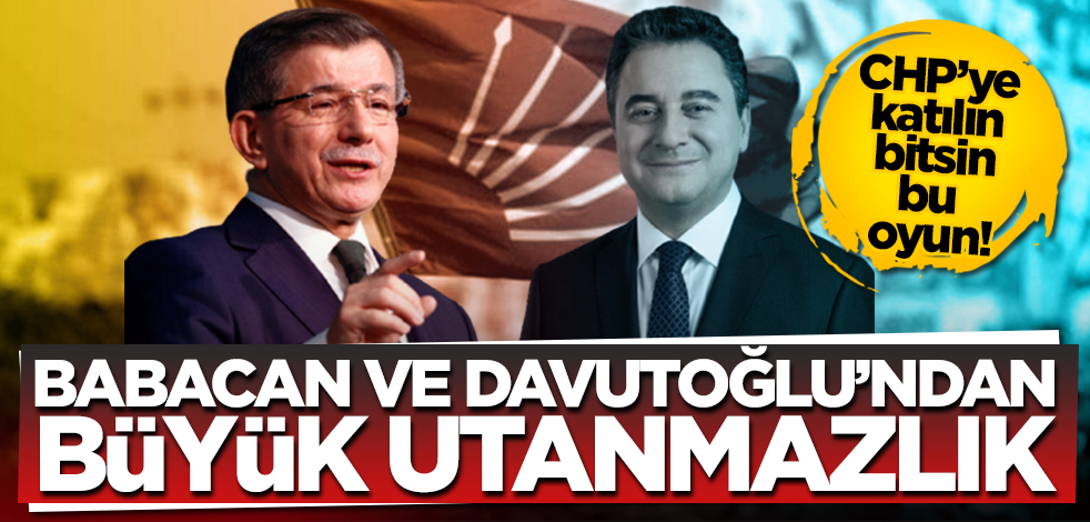 CHP’ye katılın bitsin bu oyun! Babacan ve Davutoğlu’ndan büyük utanmazlık