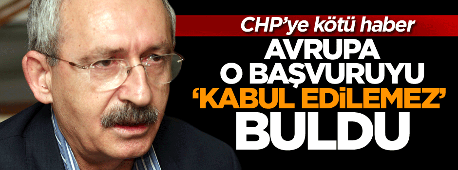 CHP’ye kötü haber: Avrupa o başvuruyu ‘kabul edilemez’ buldu