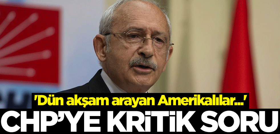 CHP'ye kritik soru! 'Dün akşam arayan Amerikalılar...'