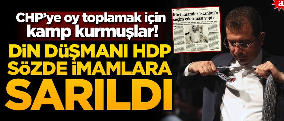 CHP’ye oy toplamak için kamp kurmuşlar! Din düşmanı Marksist HDP sözde imamlara sarıldı