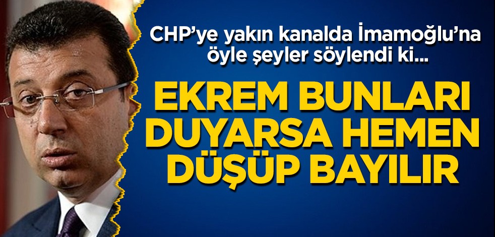 CHP'ye yakın kanalda İmamoğlu'na öyle şeyler söylendi ki… Ekrem, bunları duyarsa hemen düşüp bayılır
