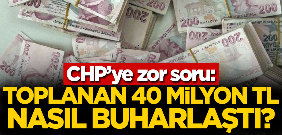 CHP'ye zor soru: Toplanan 40 milyon TL nasıl buharlaştı?