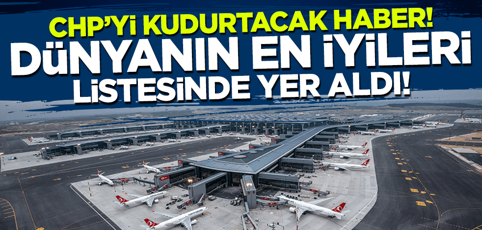 CHP'yi kudurtacak haber! İstanbul Havalimanı dünyanın en iyilerinden seçildi