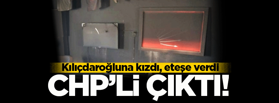 CHP'yi kundaklayan şahıs CHP'li çıktı!