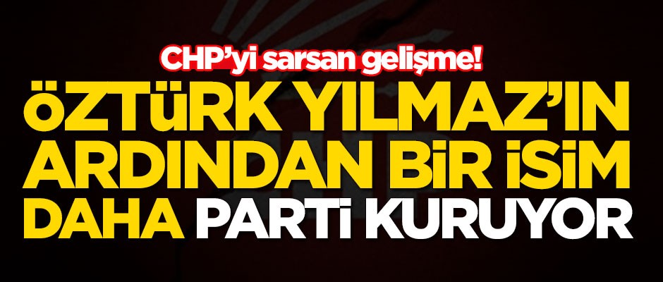 CHP'yi sarsan gelişme! Öztürk Yılmaz'ın ardından bir isim daha parti kuruyor