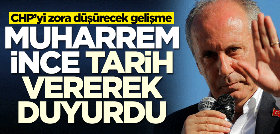 CHP'yi zora düşürecek gelişme! Muharrem İnce, tarih vererek duyurdu