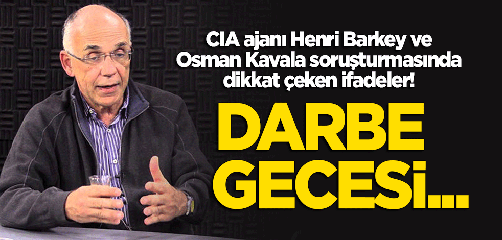 CIA ajanı Henri Barkey ve Osman Kavala soruşturmasında dikkat çeken ifadeler! Darbe gecesi...