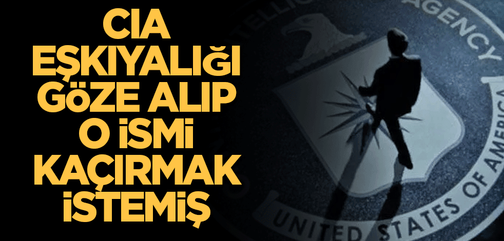 CIA eşkıyalığı göze alıp o ismi kaçırmak istemiş