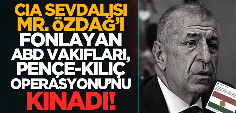 CIA sevdalısı Mr. Özdağ’ı fonlayan ABD vakıfları, Pençe-Kılıç Operasyonu’nu kınadı!
