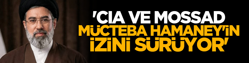 'CIA ve Mossad, Mücteba Hamaney'in izini sürüyor'