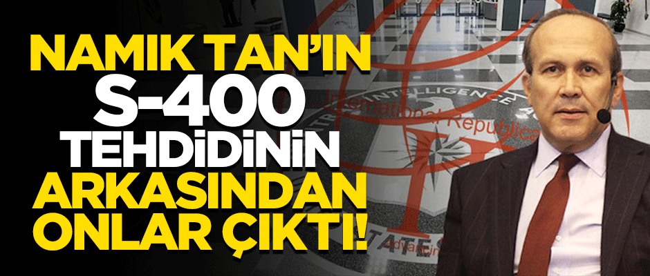 CIA'den mi talimat aldı? İşte Namık Tan'ın S-400 tehdidinin perde arkası!