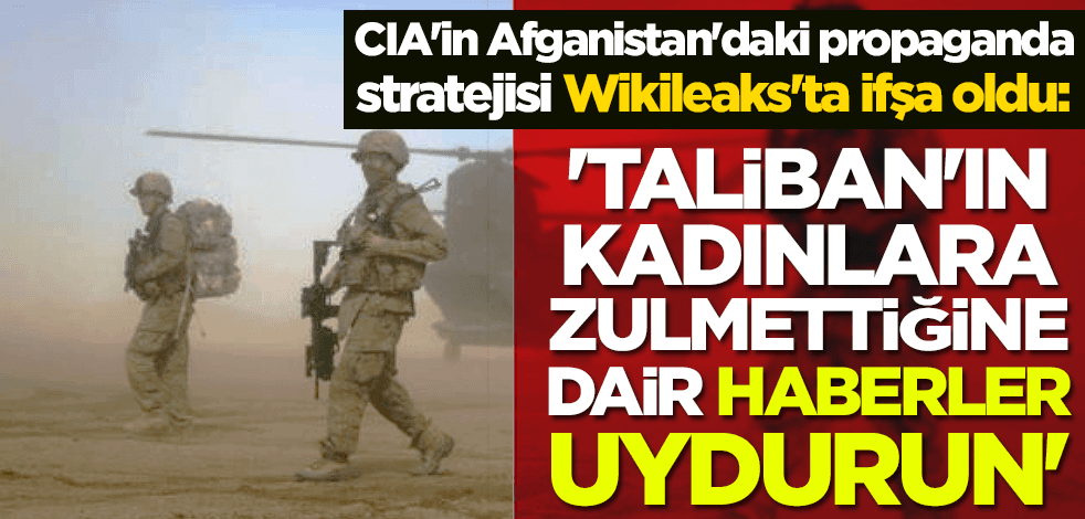 CIA'in Afganistan'daki propaganda stratejisi Wikileaks'ta ifşa oldu!