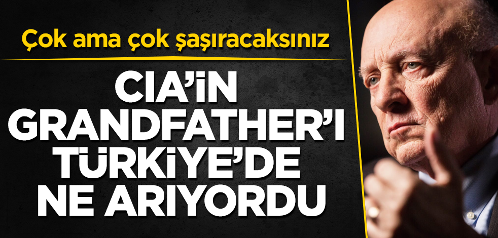 CIA’in Grandfather’ı Türkiye’de ne arıyordu? Çok ama çok şaşıracaksınız