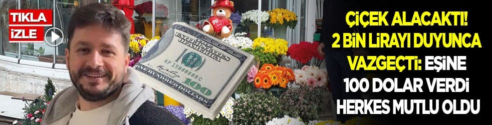 Çiçek alacaktı! 2 bin lirayı duyunca vazgeçti: Eşine 100 dolar verdi herkes mutlu oldu