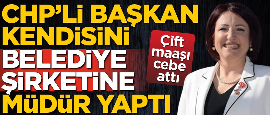 Çift maaş alıyor! CHP'li Belediye Başkanı kendisini şirkete müdür yaptı