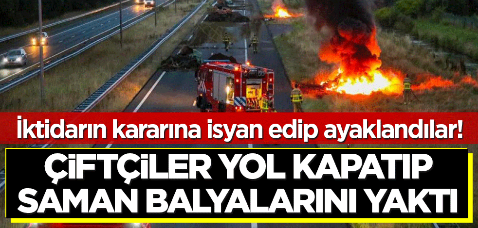 Çiftçiler yol kapatıp saman balyalarını yaktı! Şoke eden görüntüler..