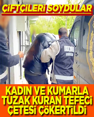 Çiftçileri soydular Kadın ve kumarla tuzak kuran tefeci çetesi çökertildi