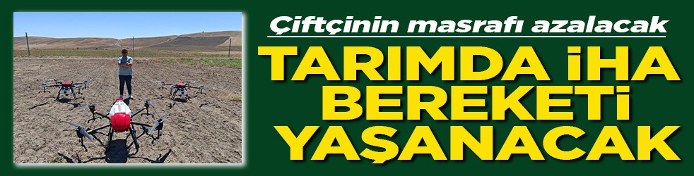 Çiftçinin masrafı azalacak Tarımda İHA bereketi yaşanacak