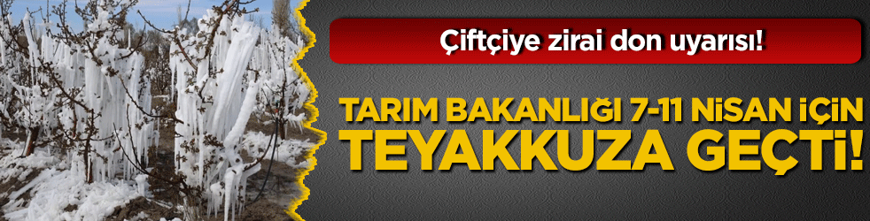 Çiftçiye zirai don uyarısı! Tarım Bakanlığı 7-11 Nisan için teyakkuza geçti!