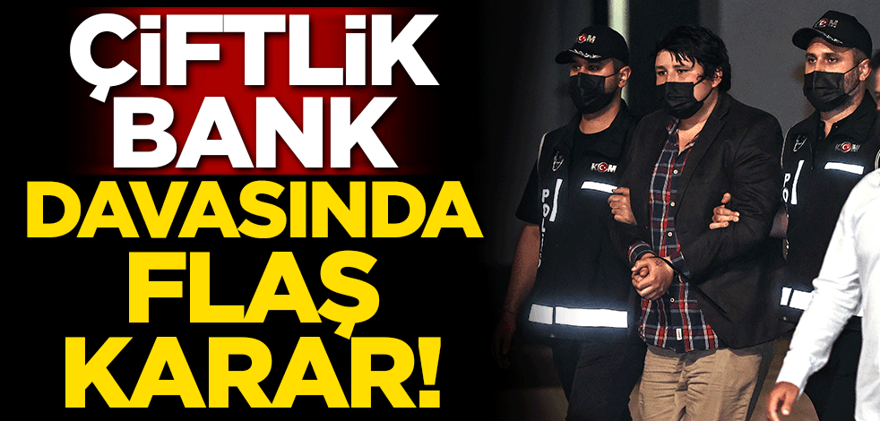 Çiftlik Bank davasında flaş karar!