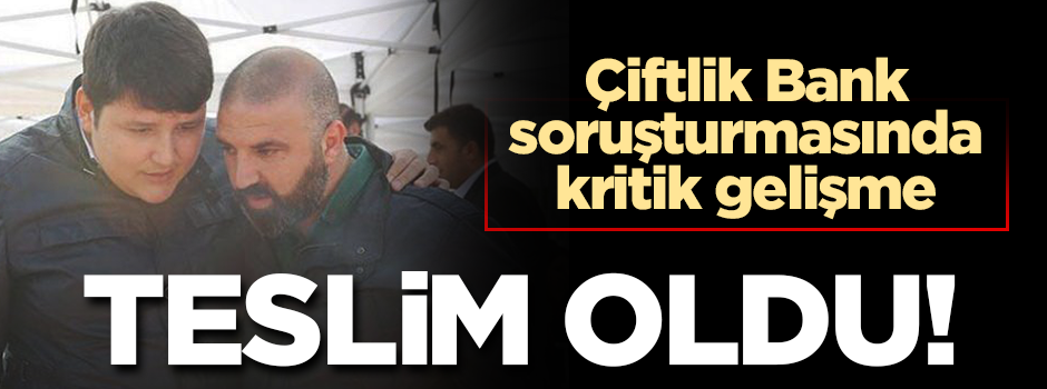 Çiftlik Bank soruşturmasında kritik isim teslim oldu!