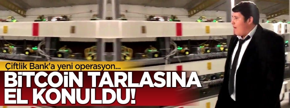 Çiftlik Bank’ın Bitcoin tarlasına el konuldu!