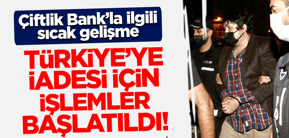 Çiftlik Bank'la ilgili sıcak gelişme! Türkiye'ye iade edilecek