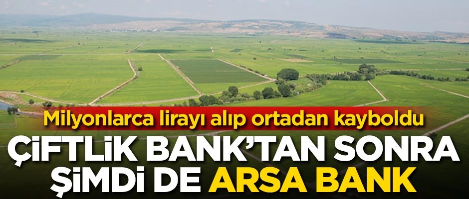 Çiftlik Bank'tan sonra şimdi de Arsa Bank! Milyonları alıp kayboldu