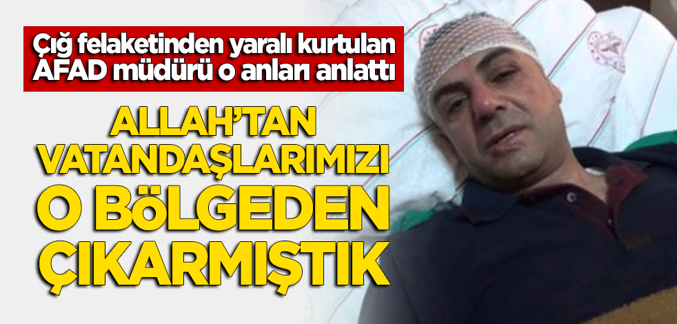 Çığ felaketinden yaralı kurtulan AFAD müdürü o anları anlattı!