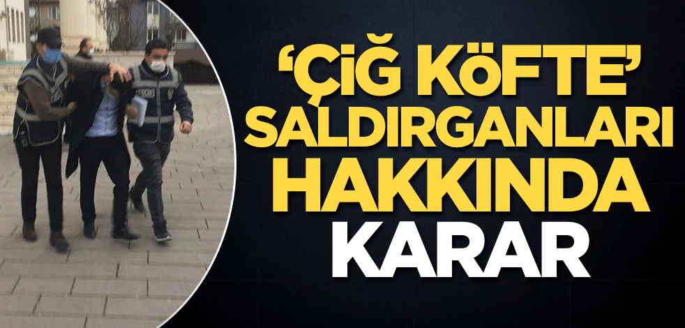 'Çiğ köfte' saldırganları hakkında karar
