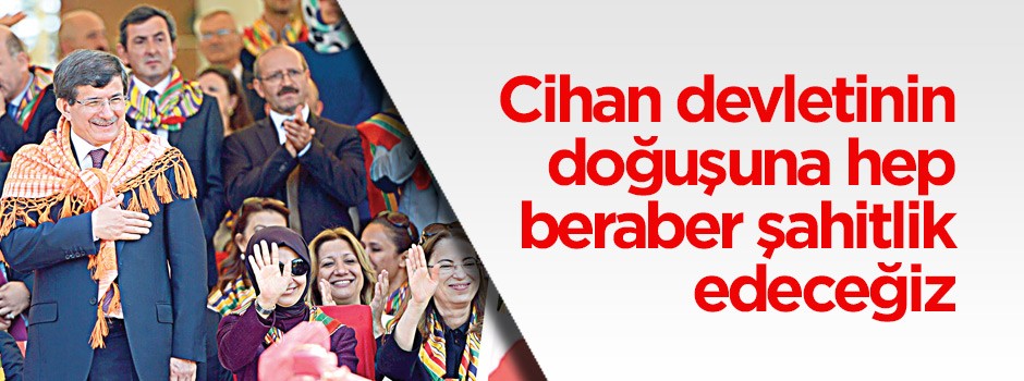 Cihan devletinin doğuşuna hep beraber şahitlik edeceğiz