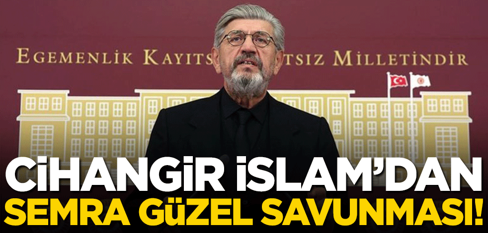 Cihangir İslam'dan skandal Semra Güzel savunması!