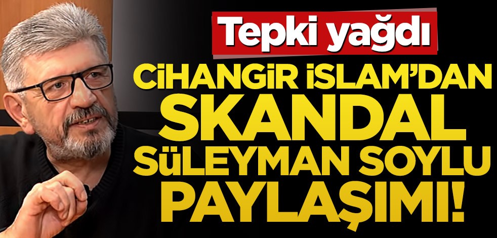 Cihangir İslam'dan skandal Süleyman Soylu paylaşımı!