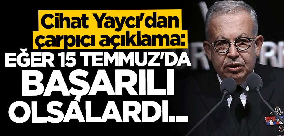 Cihat Yaycı: 15 Temmuz başarılı olsaydı Türkiye'yi işgal edeceklerdi