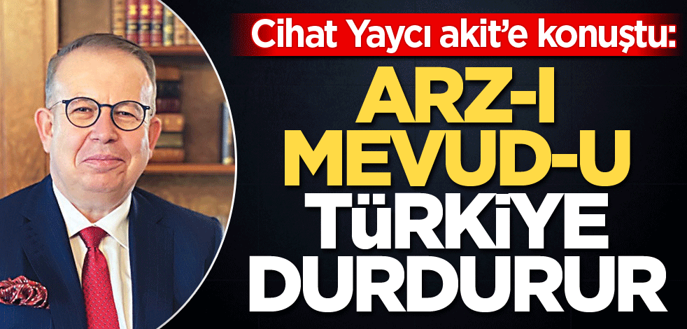 Cihat Yaycı akit’e konuştu: Arz-ı Mevud'u Türkiye durdurur