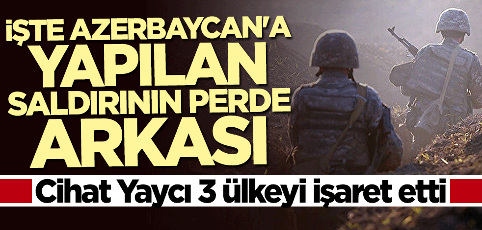 Cihat Yaycı Azerbaycan'a yapılan saldırıda 3 ülkeyi işaret etti