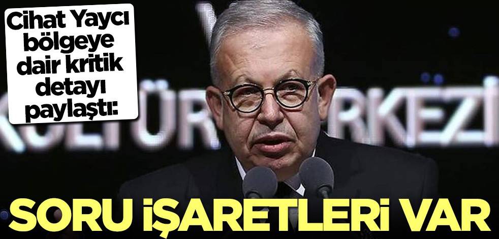 Cihat Yaycı bölgeye dair kritik detayı paylaştı: Soru işaretleri var