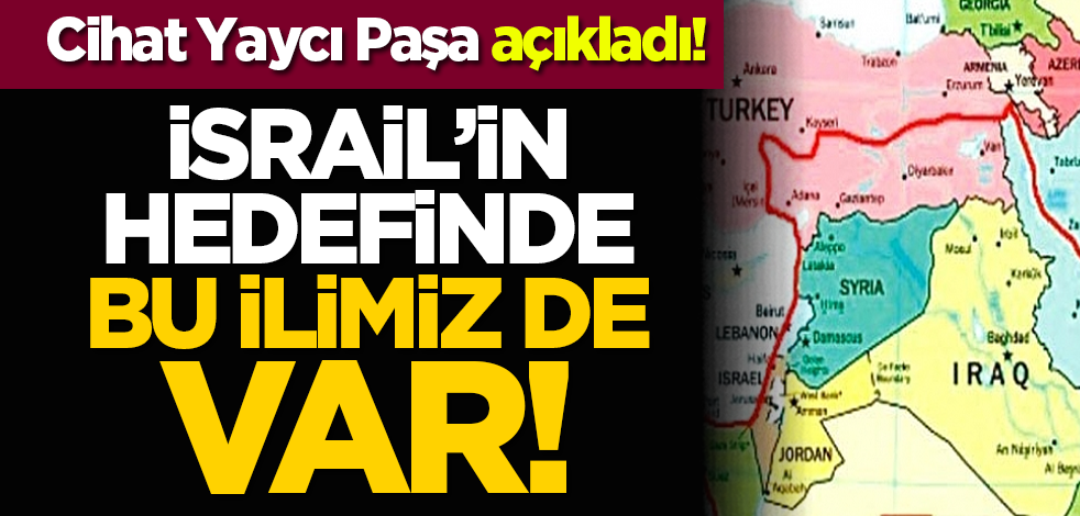 Cihat Yaycı Paşa açıkladı! İsrail’in hedefinde bu ilimiz de var