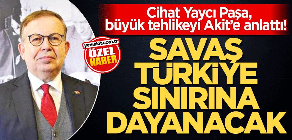  Cihat Yaycı Paşa, büyük tehlikeyi Akit’e anlattı! Savaş Türkiye sınırına dayanacak!