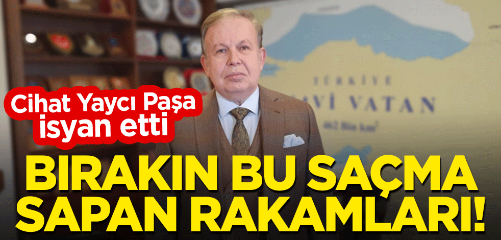 Cihat Yaycı Paşa isyan etti: Bırakın bu saçma sapan rakamları!