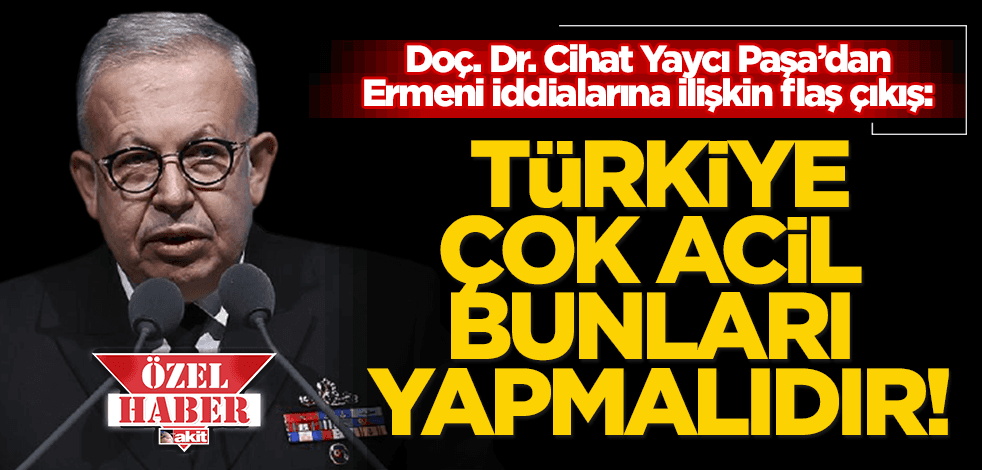 Cihat Yaycı Paşa’dan 1915 Ermeni iddialarına ilişkin flaş açıklamalar: Türkiye acilen bunları yapmalı!