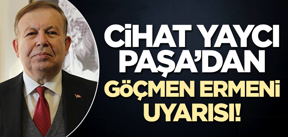 Cihat Yaycı Paşa'dan 'Ermeni' uyarısı!