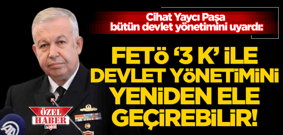  Cihat Yaycı Paşa’dan FETÖ uyarısı: ‘Üç K’ ile devletin yönetimini yine sistematik bir şekilde ele geçirebilir!